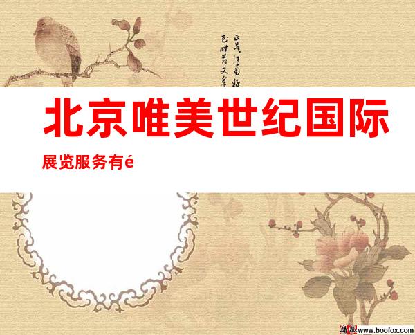 北京唯美世纪国际展览服务有限责任公司
