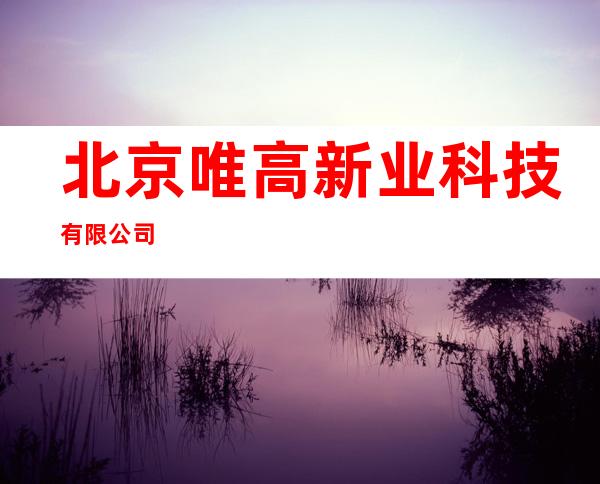 北京唯高新业科技有限公司