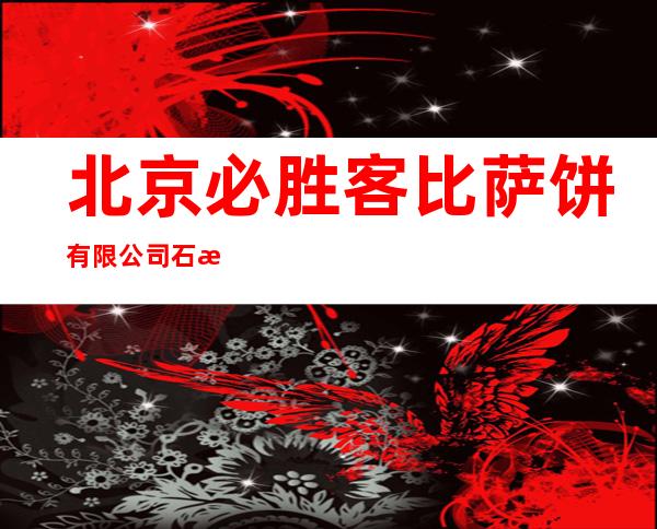 北京必胜客比萨饼有限公司石河子餐厅