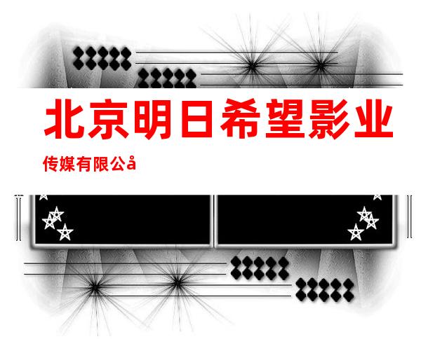 北京明日希望影业传媒有限公司内蒙古分公司