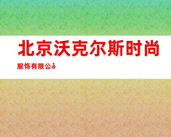 北京沃克尔斯时尚服饰有限公司