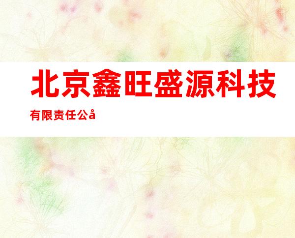 北京鑫旺盛源科技有限责任公司