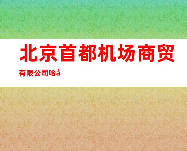 北京首都机场商贸有限公司哈尔滨分公司