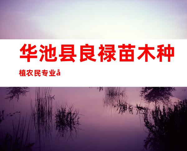 华池县良禄苗木种植农民专业合作社