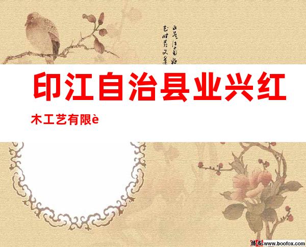 印江自治县业兴红木工艺有限责任公司