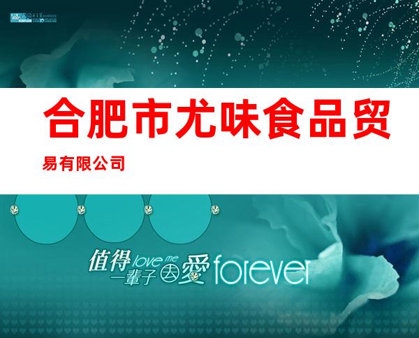 合肥市尤味食品贸易有限公司