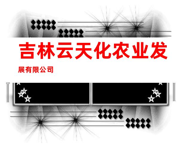 吉林云天化农业发展有限公司