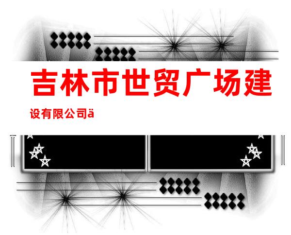 吉林市世贸广场建设有限公司世贸万锦大酒店