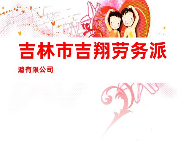 吉林市吉翔劳务派遣有限公司