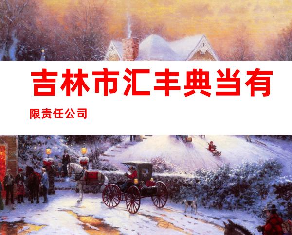 吉林市汇丰典当有限责任公司