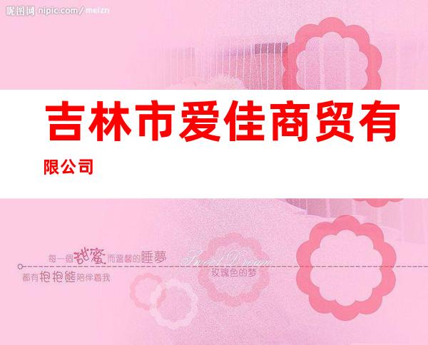 吉林市爱佳商贸有限公司