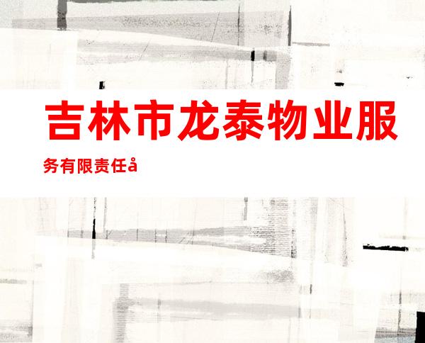 吉林市龙泰物业服务有限责任公司
