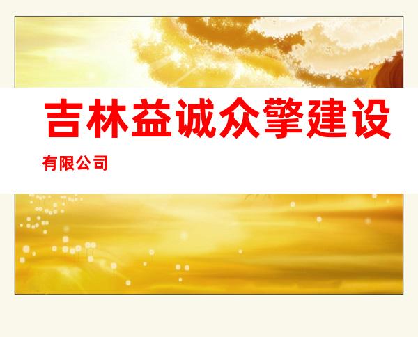 吉林益诚众擎建设有限公司