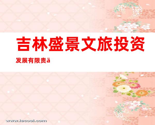 吉林盛景文旅投资发展有限责任公司