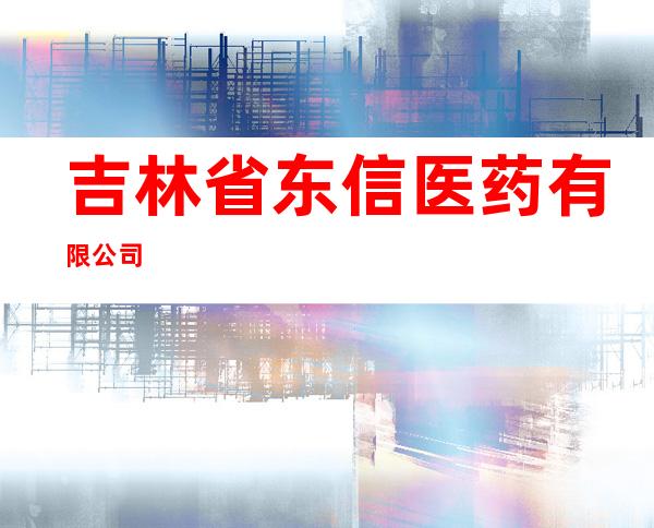 吉林省东信医药有限公司
