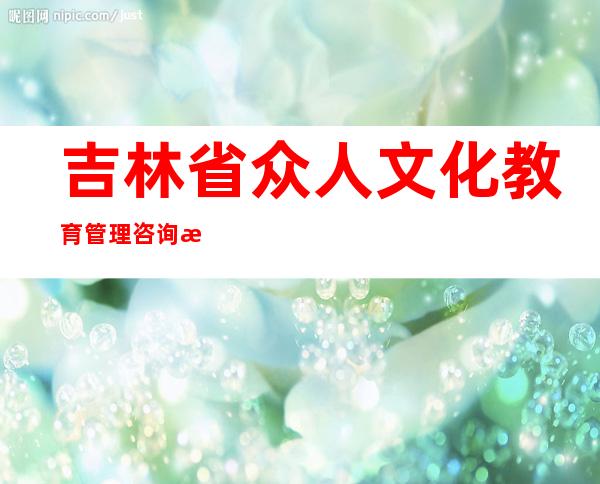吉林省众人文化教育管理咨询有限公司