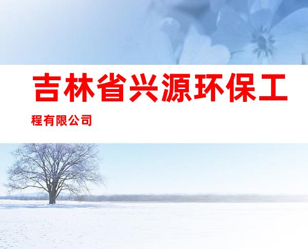 吉林省兴源环保工程有限公司