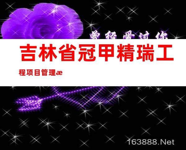 吉林省冠甲精瑞工程项目管理有限公司