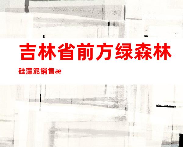 吉林省前方绿森林硅藻泥销售有限公司