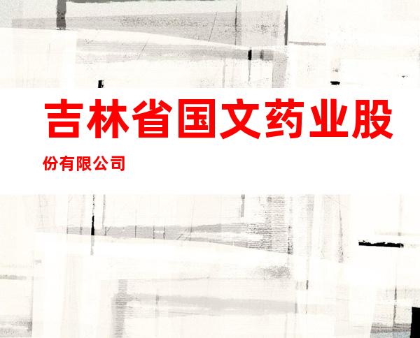 吉林省国文药业股份有限公司