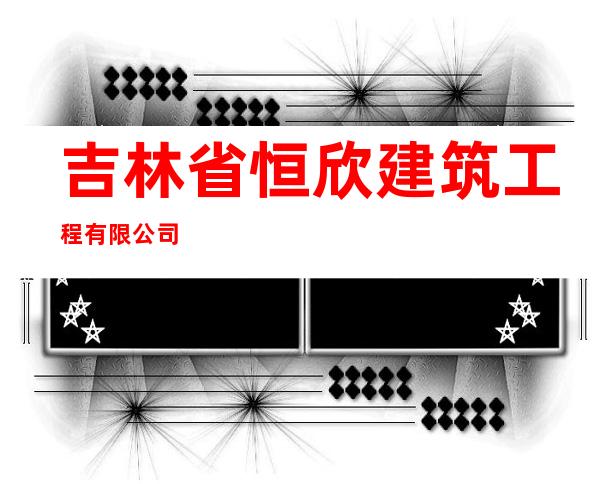 吉林省恒欣建筑工程有限公司