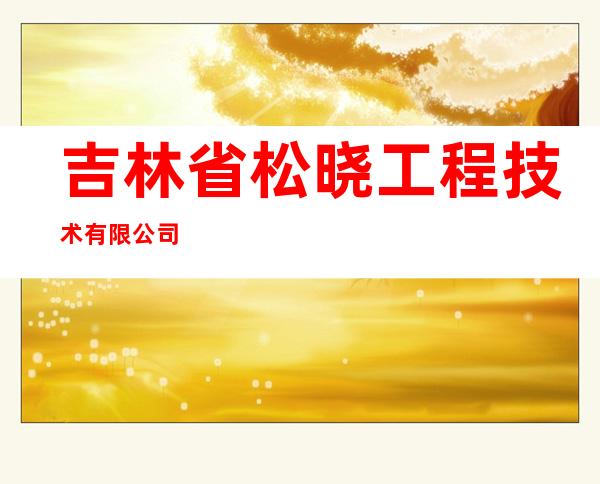 吉林省松晓工程技术有限公司