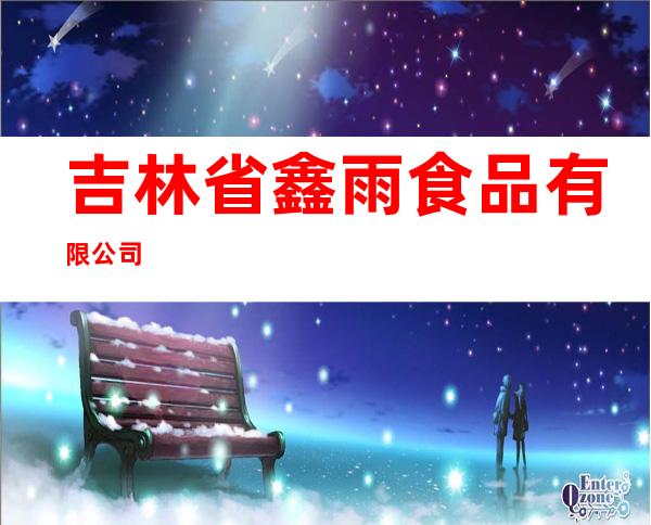吉林省鑫雨食品有限公司