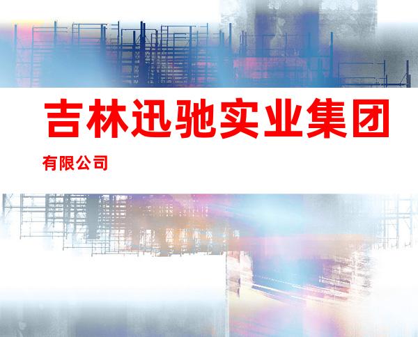 吉林迅驰实业集团有限公司