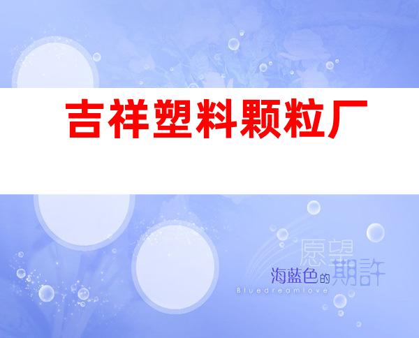 吉祥塑料颗粒厂