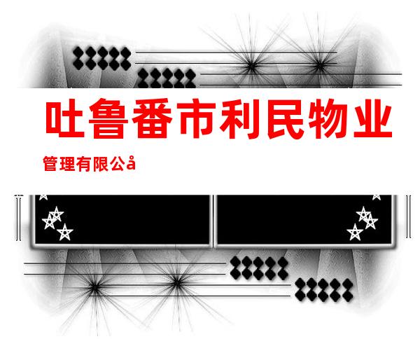 吐鲁番市利民物业管理有限公司