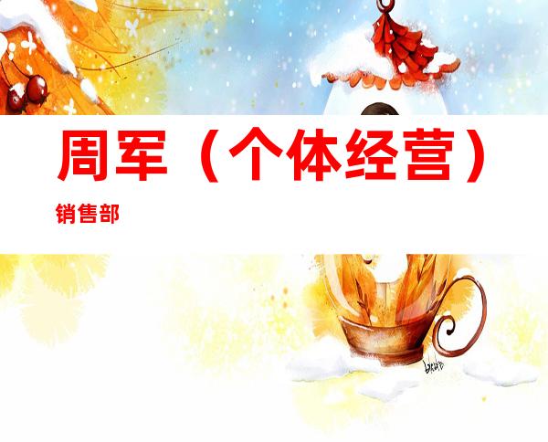 周军（个体经营）销售部