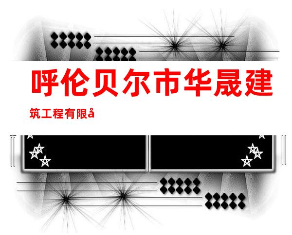 呼伦贝尔市华晟建筑工程有限公司