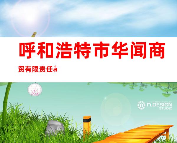 呼和浩特市华闻商贸有限责任公司