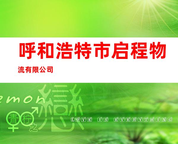 呼和浩特市启程物流有限公司