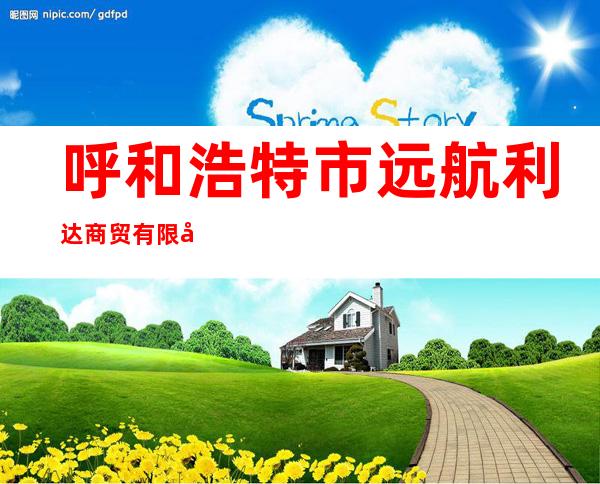 呼和浩特市远航利达商贸有限公司