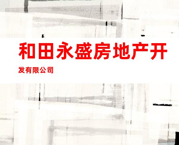 和田永盛房地产开发有限公司