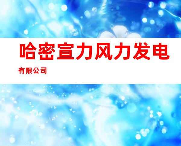 哈密宣力风力发电有限公司
