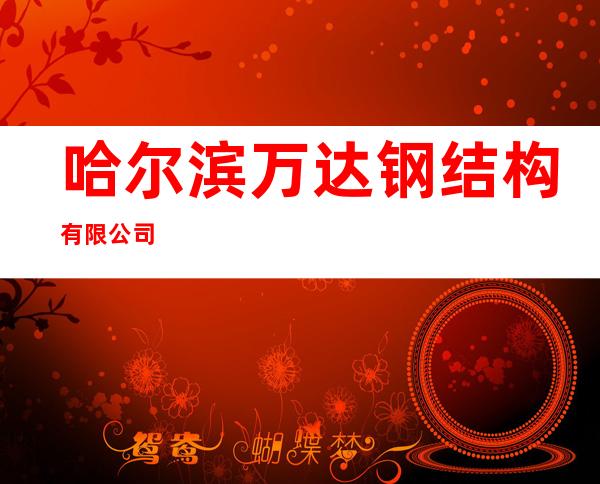 哈尔滨万达钢结构有限公司