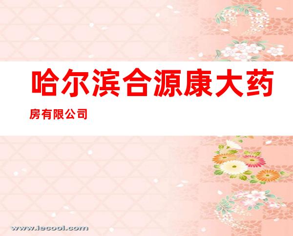 哈尔滨合源康大药房有限公司