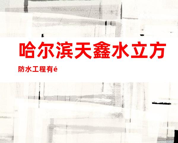 哈尔滨天鑫水立方防水工程有限公司