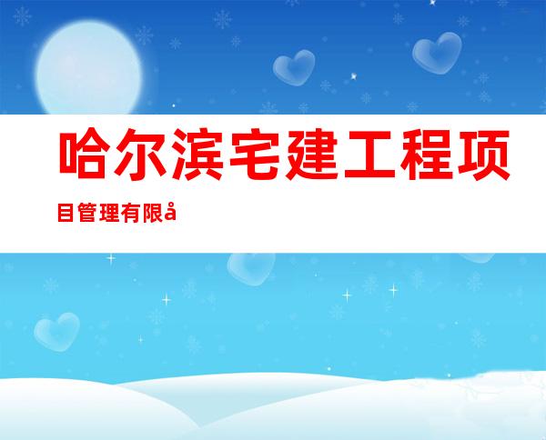 哈尔滨宅建工程项目管理有限公司