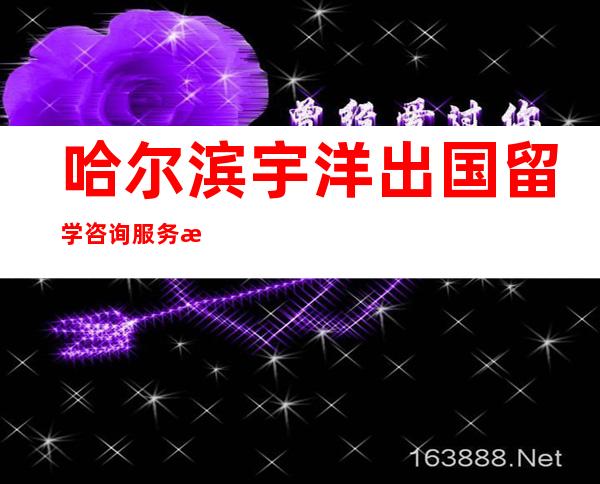 哈尔滨宇洋出国留学咨询服务有限公司