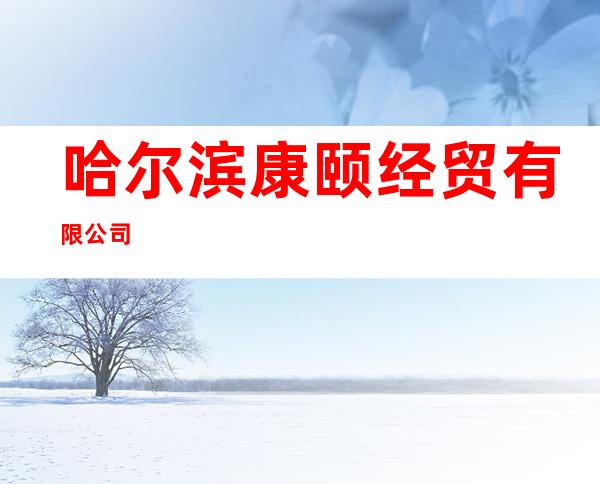哈尔滨康颐经贸有限公司