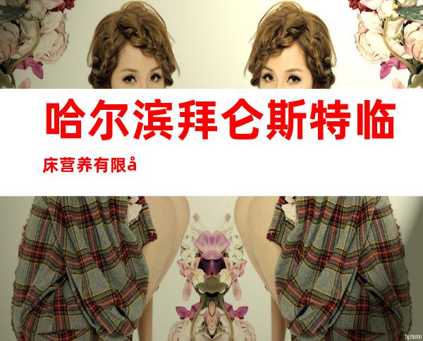 哈尔滨拜仑斯特临床营养有限公司
