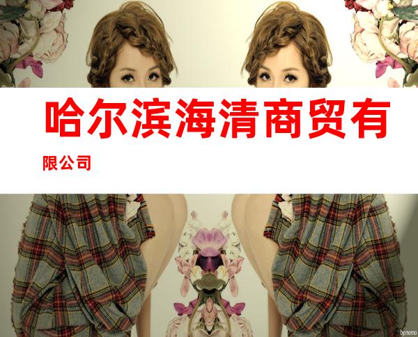 哈尔滨海清商贸有限公司