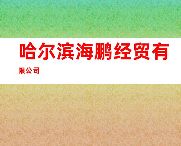 哈尔滨海鹏经贸有限公司