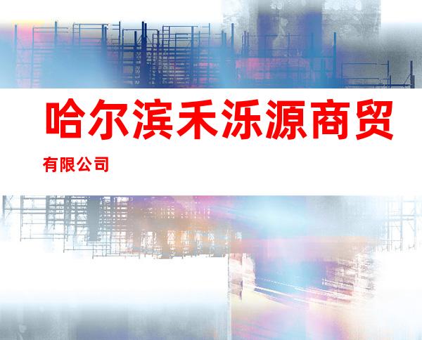 哈尔滨禾泺源商贸有限公司