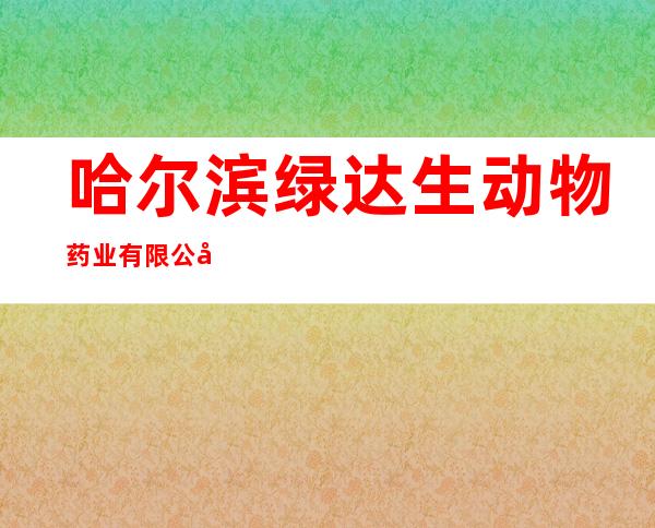 哈尔滨绿达生动物药业有限公司