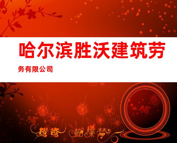 哈尔滨胜沃建筑劳务有限公司