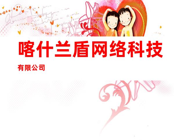 喀什兰盾网络科技有限公司